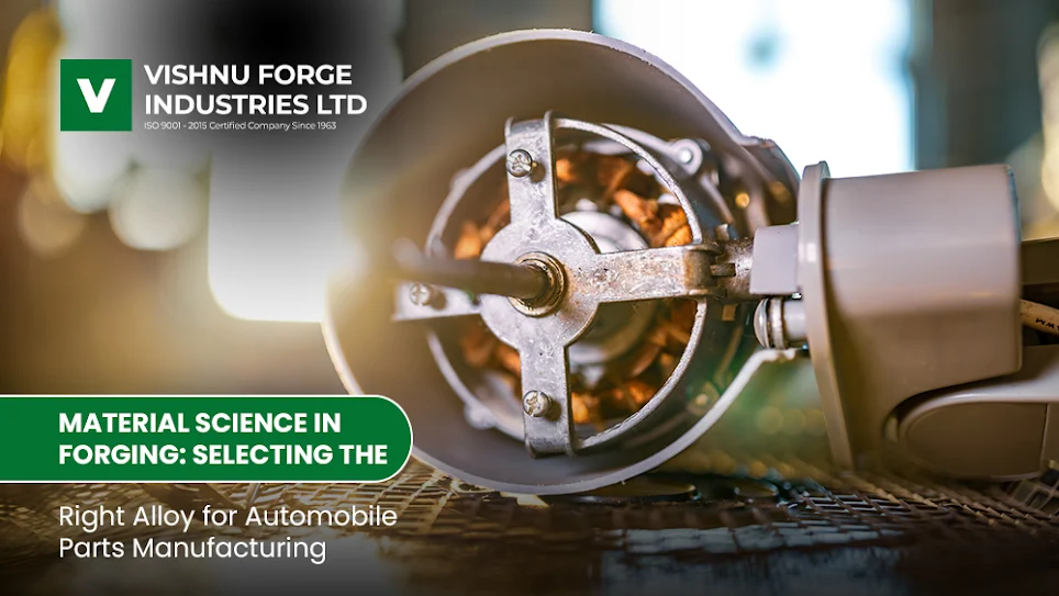 Material Science in Forging: Selecting the Right Alloy for Automobile Parts Manufacturing