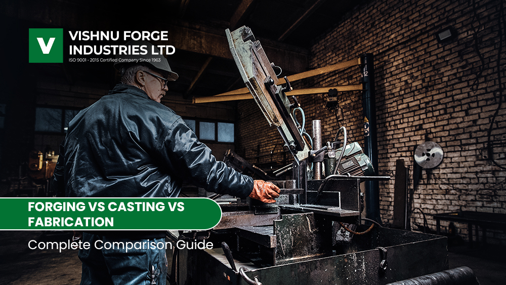 Forging vs Casting vs Fabrication Forging vs Casting vs Fabrication: Complete Comparison Guide